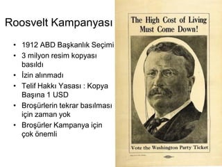 Roosvelt Kampanyası
 • 1912 ABD Başkanlık Seçimi
 • 3 milyon resim kopyası
   basıldı
 • İzin alınmadı
 • Telif Hakkı Yasası : Kopya
   Başına 1 USD
 • Broşürlerin tekrar basılması
   için zaman yok
 • Broşürler Kampanya için
   çok önemli
 