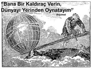 “Bana Bir Kaldıraç Verin,
Dünyayı Yerinden Oynatayım”
                    Arşimet
 