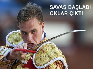 SAVAŞ BAŞLADI
OKLAR ÇIKTI
 