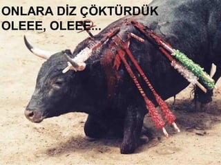 ONLARA DİZ ÇÖKTÜRDÜK
OLEEE, OLEEE...
 