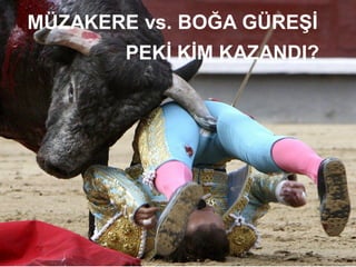 MÜZAKERE vs. BOĞA GÜREŞİ
        PEKİ KİM KAZANDI?
 