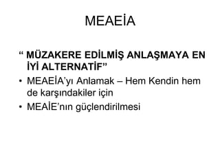 MEAEİA

“ MÜZAKERE EDİLMİŞ ANLAŞMAYA EN
  İYİ ALTERNATİF”
• MEAEİA’yı Anlamak – Hem Kendin hem
  de karşındakiler için
• MEAİE’nın güçlendirilmesi
 