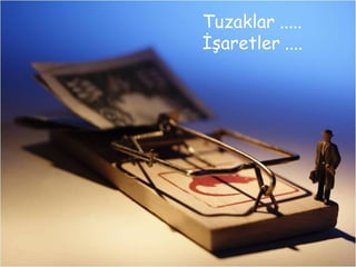 Tuzaklar .....
İşaretler ....
 
