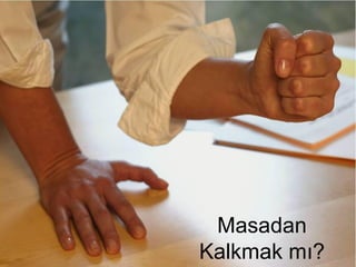 Masadan
Kalkmak mı?
 
