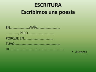 ESCRITURA 
Escribimos una poesía 
EN………………….VIVÍA……………………… 
………….., PERO………………………… 
PORQUE EN……………………………. 
TUVO…………………………………………….. 
DE……………………………………………………… 
• Autores 
 