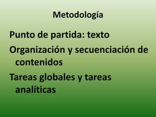 Metodología 
Punto de partida: texto 
Organización y secuenciación de 
contenidos 
Tareas globales y tareas 
analíticas 
 