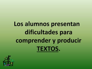 Los alumnos presentan 
dificultades para 
comprender y producir 
TEXTOS. 
 