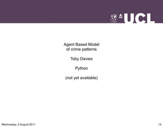 Agent Based Model
                            of crime patterns

                              Toby Davies

                                Python

                           (not yet available)




Wednesday, 3 August 2011                         13
 
