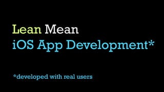 Lean Mean
iOS App Development*
*developed with real users

 