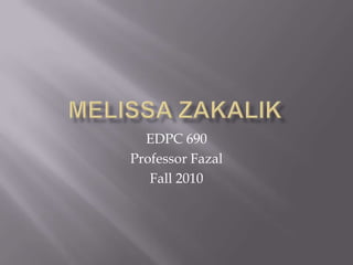 Melissa Zakalik EDPC 690 Professor Fazal Fall 2010 