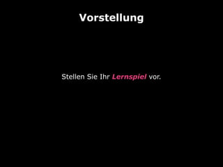 Vorstellung
Stellen Sie Ihr Lernspiel vor.
 
 