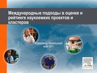 Международные подходы в оценке и рейтинге наукоемких проектов и кластеров Александр Мжельскиймай 2011 1 