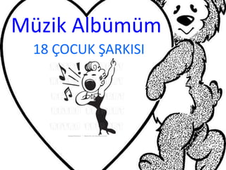 Müzik Albümüm
 18 ÇOCUK ŞARKISI
 