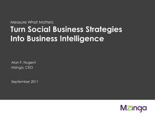 Measure What Matters:  Turn Social Business Strategies Into Business Intelligence Alan F. NugentMzinga, CEO September 2011 