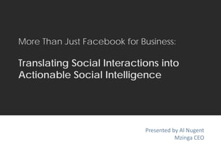 More Than Just Facebook for Business:

     Translating Social Interactions into
     Actionable Social Intelligence




                                                   Presented by Al Nugent
                                                              Mzinga CEO


MZINGA   l   #1 IN ON-DEMAND SOCIAL SOFTWARE   l
 