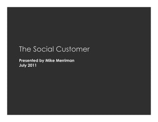 The Social Customer
     Presented by Mike Merriman
     July 2011




MZINGA   l   #1 IN ON-DEMAND SOCIAL SOFTWARE   l
 