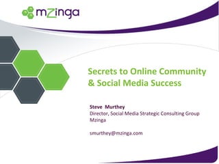 Secrets to Online Community & Social Media Success Steve  Murthey Director, Social Media Strategic Consulting Group Mzinga [email_address] 