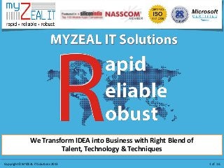 Copyright © MYZEAL IT Solutions 2013 1 of 16
We Transform IDEA into Business with Right Blend of
Talent, Technology & Techniques
 