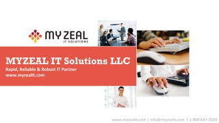 www.myzealit.com	
  |	
  info@myzealit.com	
  	
  |	
  1-­‐800-­‐647-­‐3020	
  
MYZEAL IT Solutions LLC
Rapid,	
  Reliable	
  &	
  Robust	
  IT	
  Partner	
  
www.myzealit.com	
  	
  
 