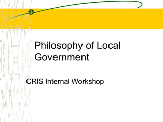 Philosophy of Local
Government
CRIS Internal Workshop
 