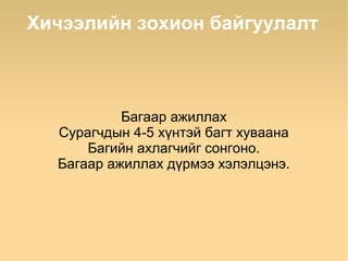 Хичээлийн зохион байгуулалт



           Багаар ажиллах
  Сурагчдын 4-5 хүнтэй багт хуваана
      Багийн ахлагчийг сонгоно.
  Багаар ажиллах дүрмээ хэлэлцэнэ.
 