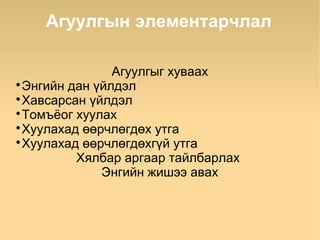 Агуулгын элементарчлал

                Агуулгыг хуваах

  Энгийн дан үйлдэл

  Хавсарсан үйлдэл

  Томъёог хуулах

  Хуулахад өөрчлөгдөх утга

  Хуулахад өөрчлөгдөхгүй утга
          Хялбар аргаар тайлбарлах
              Энгийн жишээ авах
 