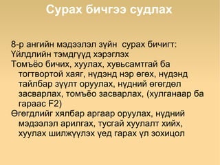 Сурах бичгээ судлах

8-р ангийн мэдээлэл зүйн сурах бичигт:
Үйлдлийн тэмдгүүд хэрэглэх
Томъёо бичих, хуулах, хувьсамтгай ба
  тогтвортой хаяг, нүдэнд нэр өгөх, нүдэнд
  тайлбар зүүлт оруулах, нүдний өгөгдөл
  засварлах, томъёо засварлах, (хулганаар ба
  гараас F2)
Өгөгдлийг хялбар аргаар оруулах, нүдний
  мэдээлэл арилгах, тусгай хуулалт хийх,
  хуулах шилжүүлэх үед гарах үл зохицол
 