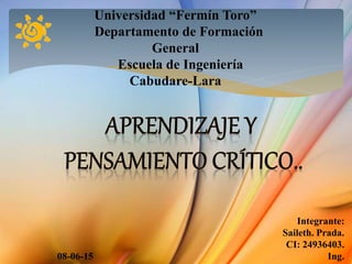 Universidad “Fermín Toro”
Departamento de Formación
General
Escuela de Ingeniería
Cabudare-Lara
Integrante:
Saileth. Prada.
CI: 24936403.
08-06-15 Ing.
 