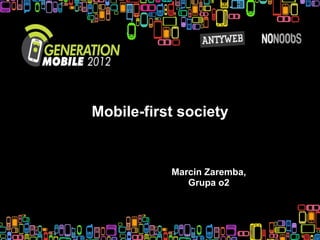 Mobile-first society


           Marcin Zaremba,
              Grupa o2
 