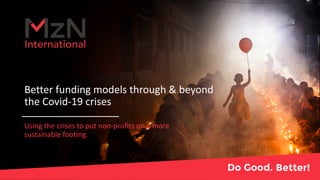 Better funding models through & beyond
the Covid-19 crises
Using the crises to put non-profits on a more
sustainable footing.
 