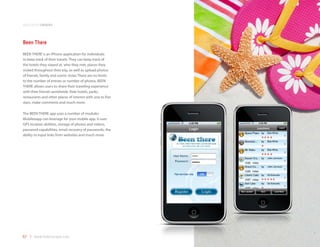 application samples



Been There
BEEN THERE is an iPhone application for individuals
to keep track of their travels. They can keep track of
the hotels they stayed at, who they met, places they
visited throughout their trip, as well as upload photos
of friends, family and scenic vistas There are no limits
to the number of entries or number of photos. BEEN
THERE allows users to share their traveling experience
with their friends worldwide. Rate hotels, parks,
restaurants and other places of interest with one to five
stars, make comments and much more.

The BEEN THERE app uses a number of modules
Mobilezapp can leverage for your mobile app. It uses
GPS location abilities, storage of photos and videos,
password capabilities, email recovery of passwords, the
ability to input links from websites and much more.




67 | www.mobilezapp.com
 