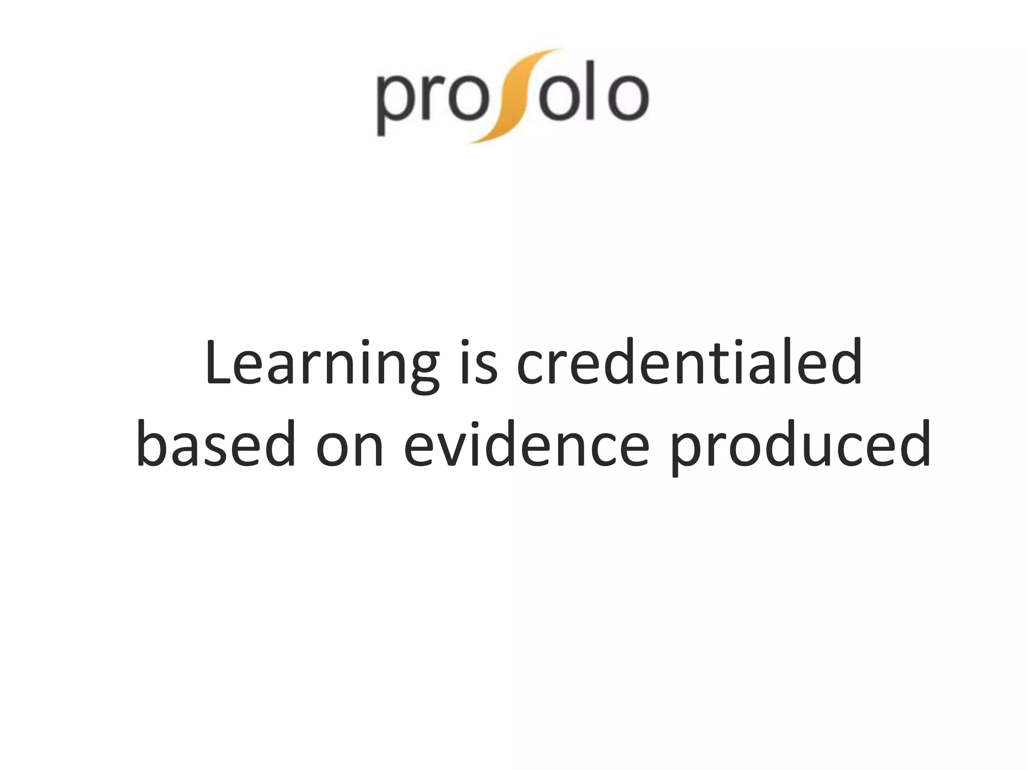 Learning is credentialed
based on evidence produced
 
