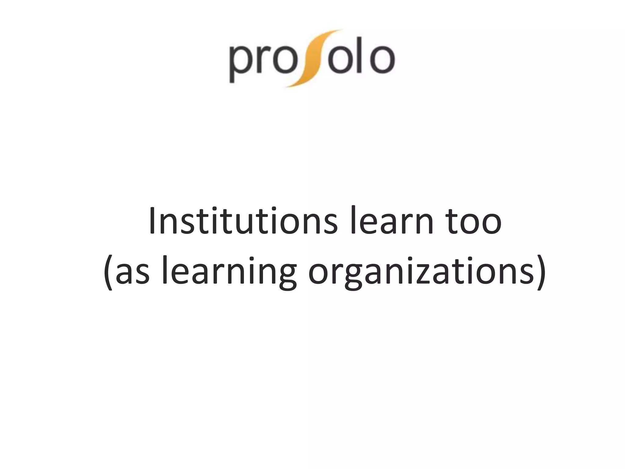 Institutions learn too
(as learning organizations)
 
