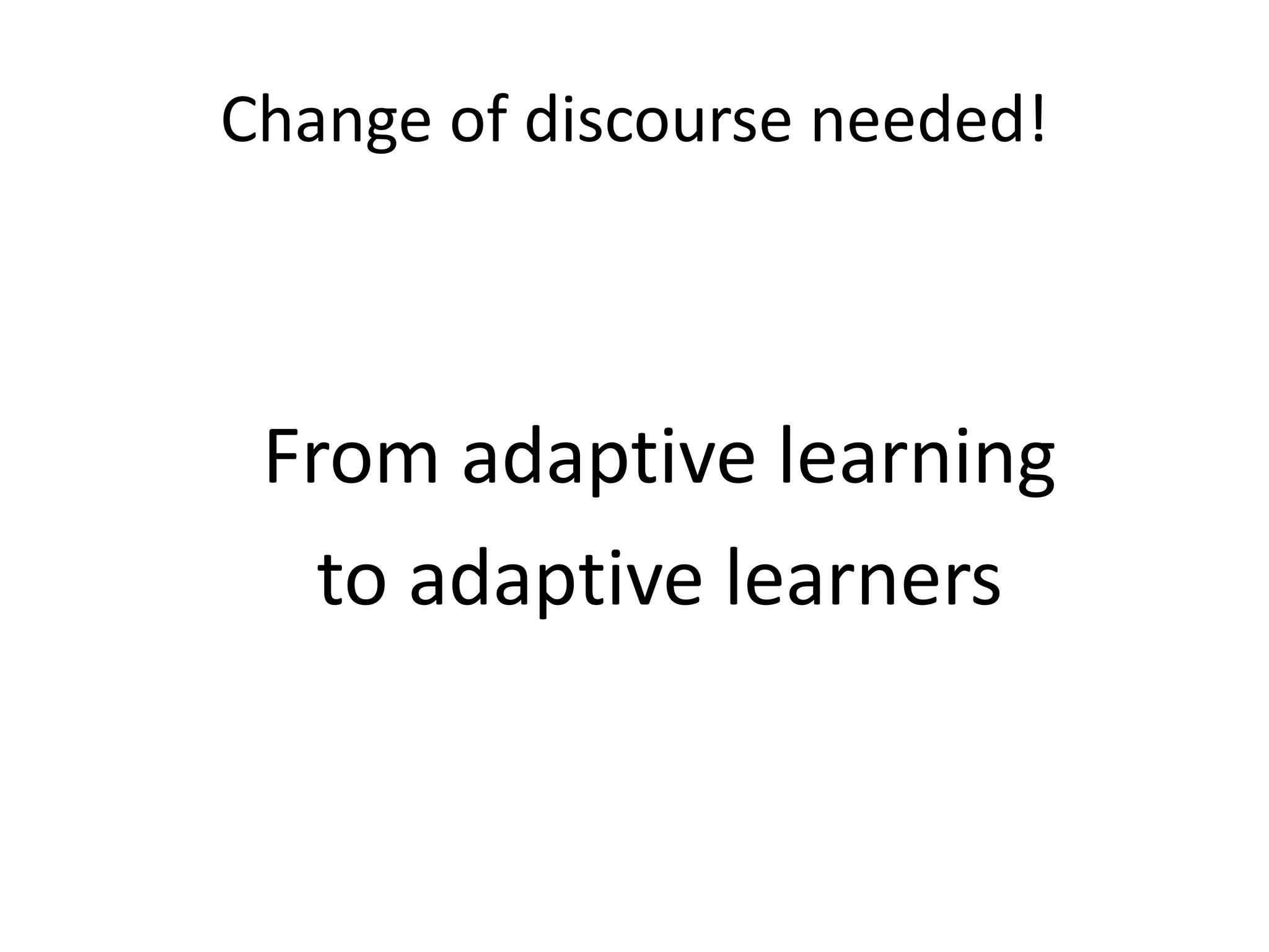 Change of discourse needed!
From adaptive learning
to adaptive learners
 