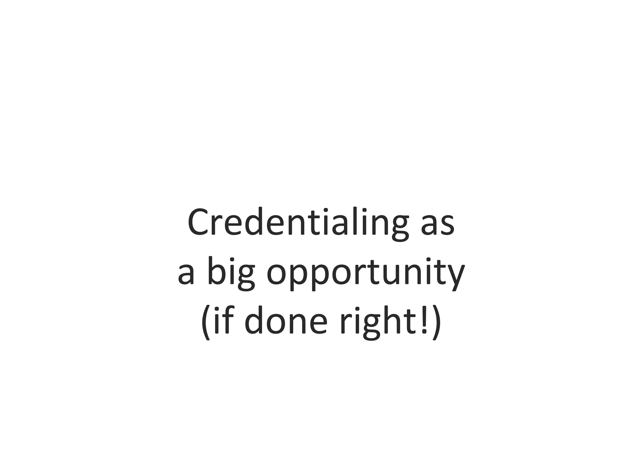 Credentialing as
a big opportunity
(if done right!)
 