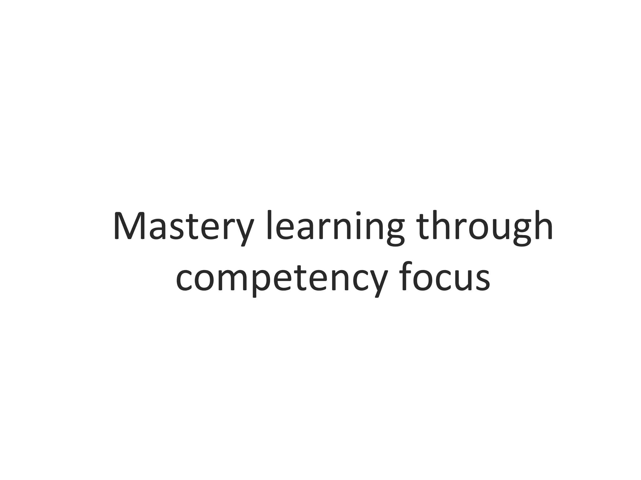 Mastery learning through
competency focus
 