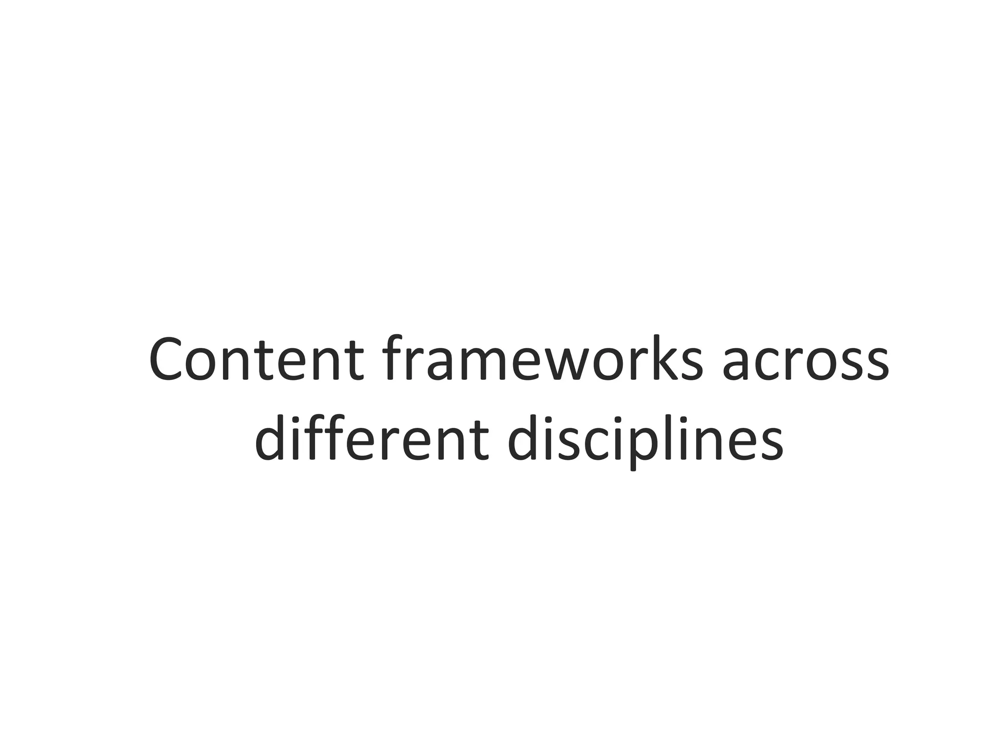 Content frameworks across
different disciplines
 