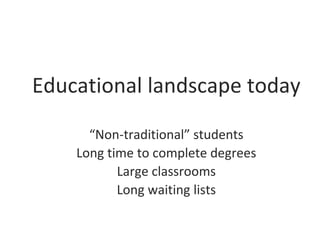 Educational landscape today
“Non-traditional” students
Long time to complete degrees
Large classrooms
Long waiting lists
 
