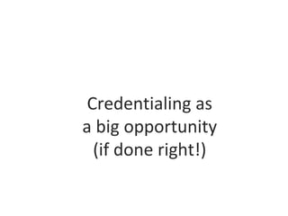 Credentialing as
a big opportunity
(if done right!)
 