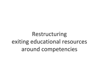 Restructuring
exiting educational resources
around competencies
 
