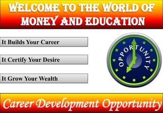 It Builds Your Career

It Certify Your Desire

It Grow Your Wealth



Career Development Opportunity
 