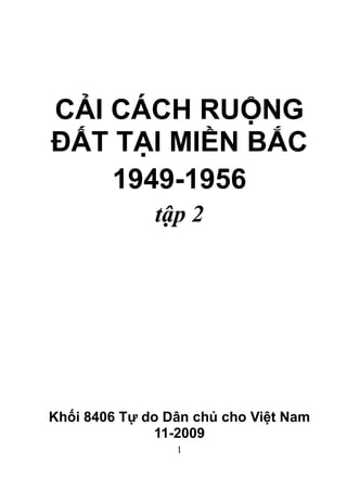 1
CẢI CÁCH RUỘNG
ĐẤT TẠI MIỀN BẮC
1949-1956
tập 2
Khối 8406 Tự do Dân chủ cho Việt Nam
11-2009
 