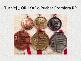 Turniej „ ORLIKA” o Puchar Premiera RP
 