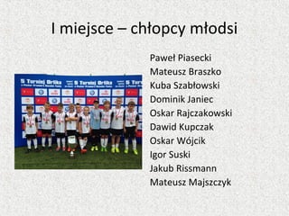I miejsce – chłopcy młodsi
Paweł Piasecki
Mateusz Braszko
Kuba Szabłowski
Dominik Janiec
Oskar Rajczakowski
Dawid Kupczak
Oskar Wójcik
Igor Suski
Jakub Rissmann
Mateusz Majszczyk
 