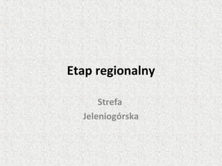 Etap regionalny
Strefa
Jeleniogórska
 