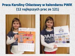 Praca Karoliny Chlastawy w kalendarzu PWiKPraca Karoliny Chlastawy w kalendarzu PWiK
(12 najlepszych prac ze 121)(12 najlepszych prac ze 121)
 