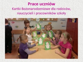 Prace uczniów
Kartki Bożonarodzeniowe dla rodziców,
nauczycieli i pracowników szkoły
 