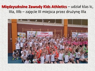 Międzyszkolne Zawody Kids AthleticsMiędzyszkolne Zawody Kids Athletics – udział klas Ic,
IIIa, IIIb – zajęcie III miejsca przez drużynę IIIa
 