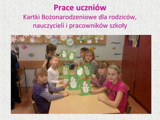 Prace uczniów
Kartki Bożonarodzeniowe dla rodziców,
nauczycieli i pracowników szkoły
 