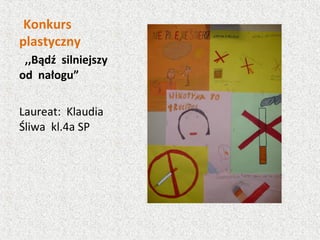 Konkurs
plastyczny
,,Bądź silniejszy
od nałogu”
Laureat: Klaudia
Śliwa kl.4a SP
 